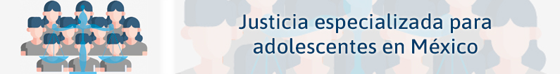 Banner - Justicia Especializada para Adolescentes en México